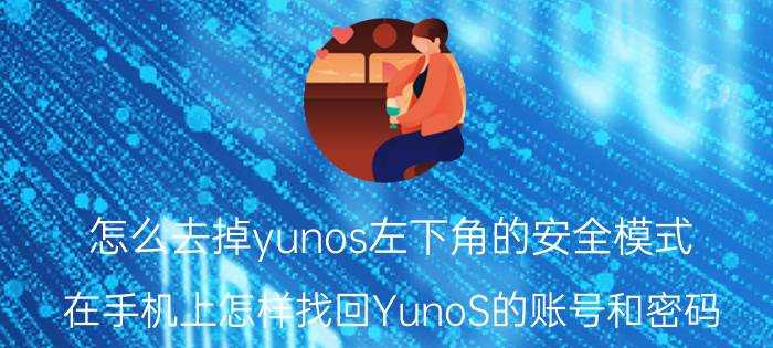 怎么去掉yunos左下角的安全模式 在手机上怎样找回YunoS的账号和密码？